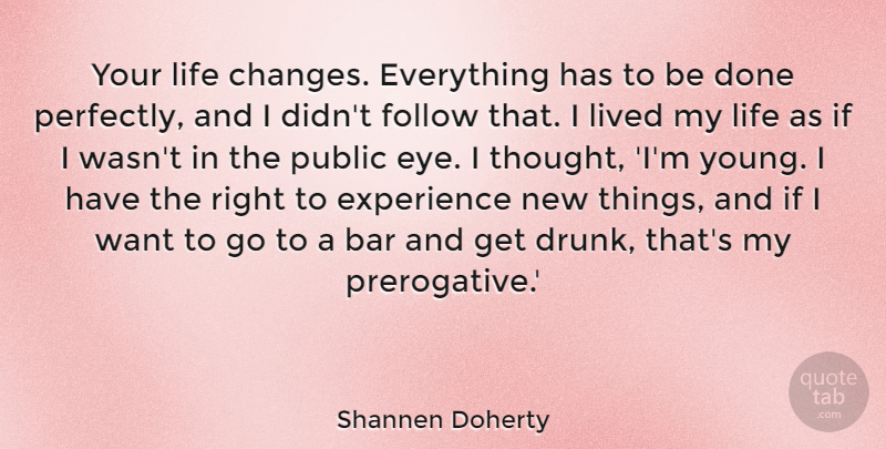 Shannen Doherty Quote About Life Changing, Eye, Drunk: Your Life Changes Everything Has...