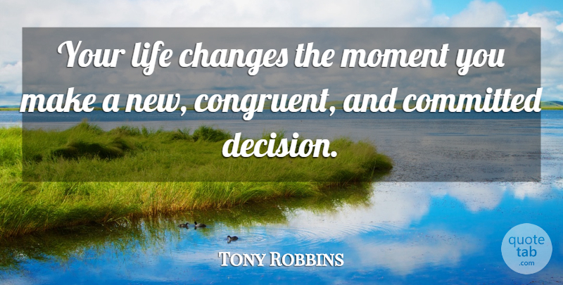Tony Robbins Quote About Powerful, Life Changing, Decisions You Make: Your Life Changes The Moment...