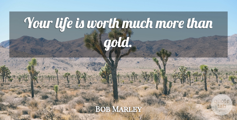 Bob Marley Quote About Music, Gold, Life Is: Your Life Is Worth Much...