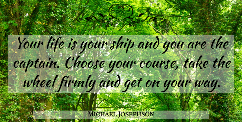 Michael Josephson Quote About Way, Captains, Ships: Your Life Is Your Ship...