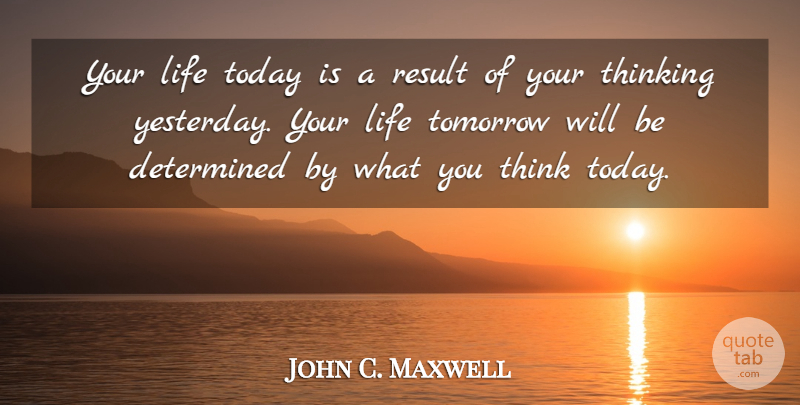 John C. Maxwell Quote About Positive, Thinking, Yesterday: Your Life Today Is A...