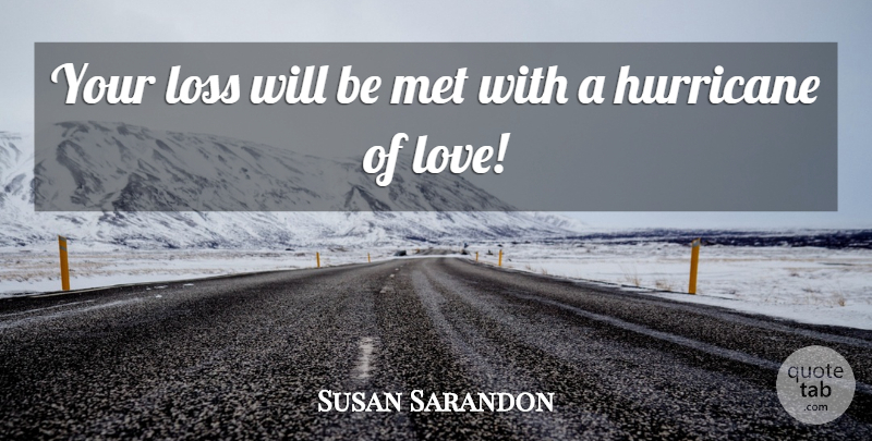 Susan Sarandon Quote About Hurricane, Loss, Met: Your Loss Will Be Met...