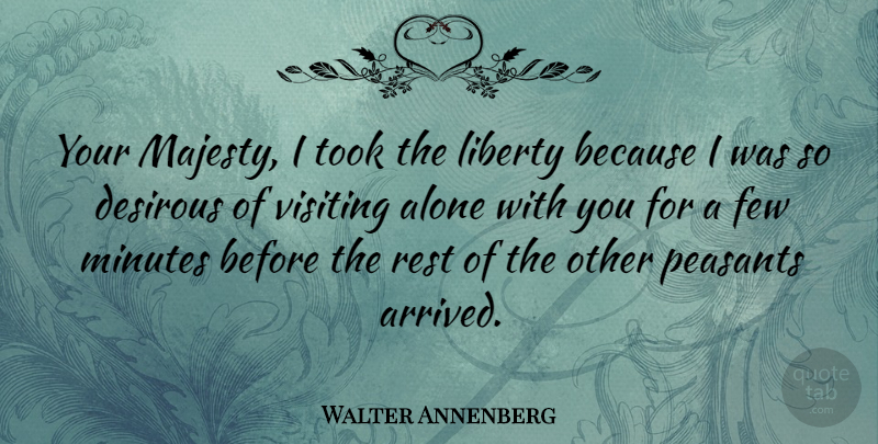 Walter Annenberg Quote About Alone, American Businessman, Few, Minutes, Peasants: Your Majesty I Took The...