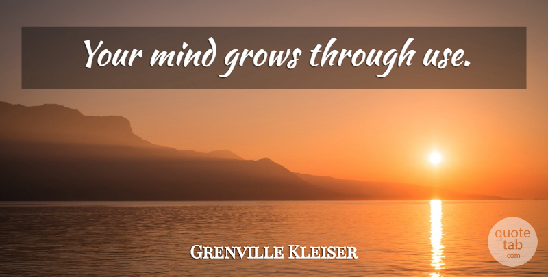 Grenville Kleiser Quote About Goal, Mind, Use: Your Mind Grows Through Use...