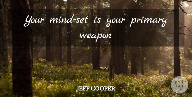 Jeff Cooper Quote About Mind, Weapons, Mind Set: Your Mind Set Is Your...