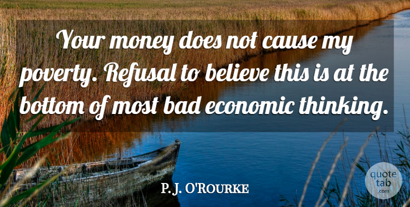 P. J. O'Rourke Quote About Believe, Thinking, Poverty: Your Money Does Not Cause...