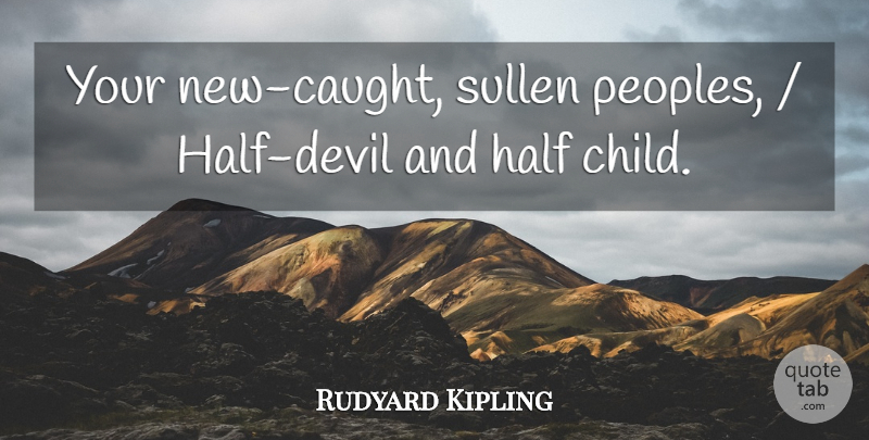 Rudyard Kipling Quote About Children, Devil, Sullen: Your New Caught Sullen Peoples...