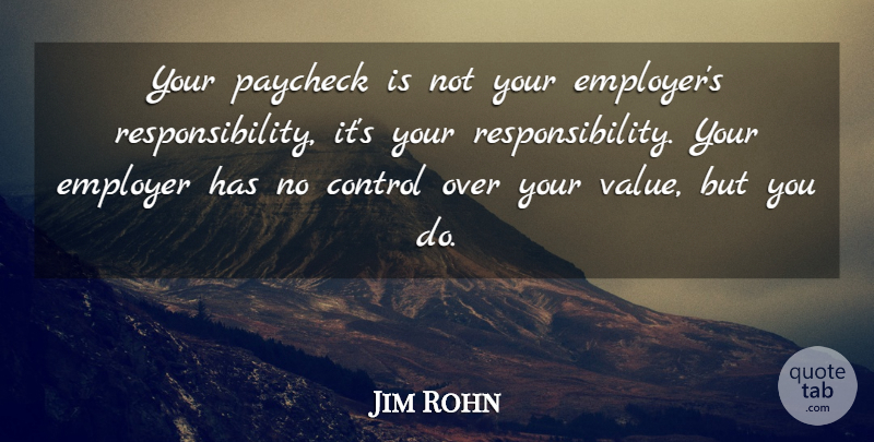 Jim Rohn Quote About Responsibility, Over You, Paychecks: Your Paycheck Is Not Your...