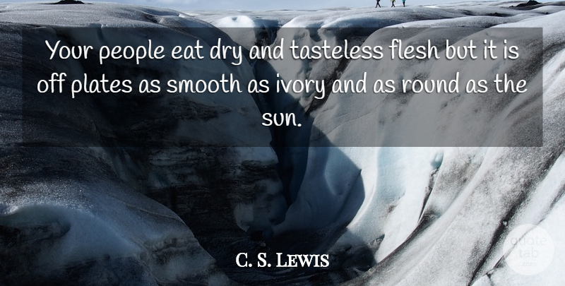 C. S. Lewis Quote About Ivory, People, Flesh: Your People Eat Dry And...