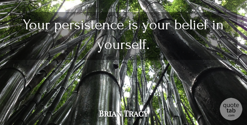 Brian Tracy Quote About Persistence, Belief, Belief In Yourself: Your Persistence Is Your Belief...