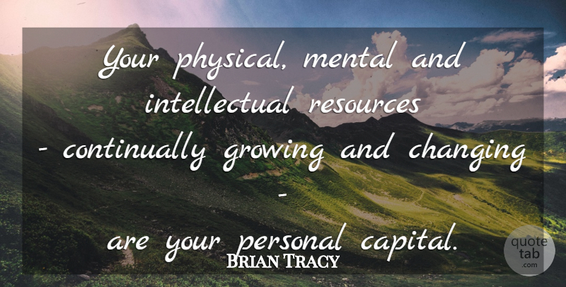 Brian Tracy Quote About Intellectual, Growing, Resources: Your Physical Mental And Intellectual...