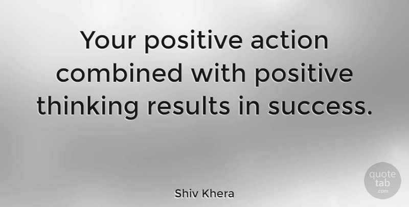Shiv Khera Quote About Positive Thinking, Optimism, Think Positive: Your Positive Action Combined With...