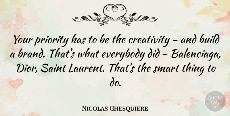 Nicolas Ghesquiere Quote About Smart, Creativity, Priorities: Your Priority Has To Be...