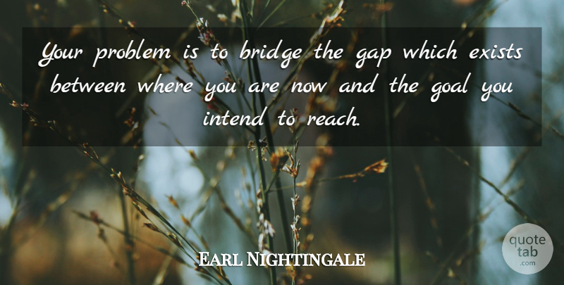 Earl Nightingale Quote About Stars, Bridges, Goal: Your Problem Is To Bridge...