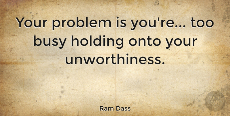 Ram Dass Quote About Confidence, Self Esteem, Love Yourself: Your Problem Is Youre Too...