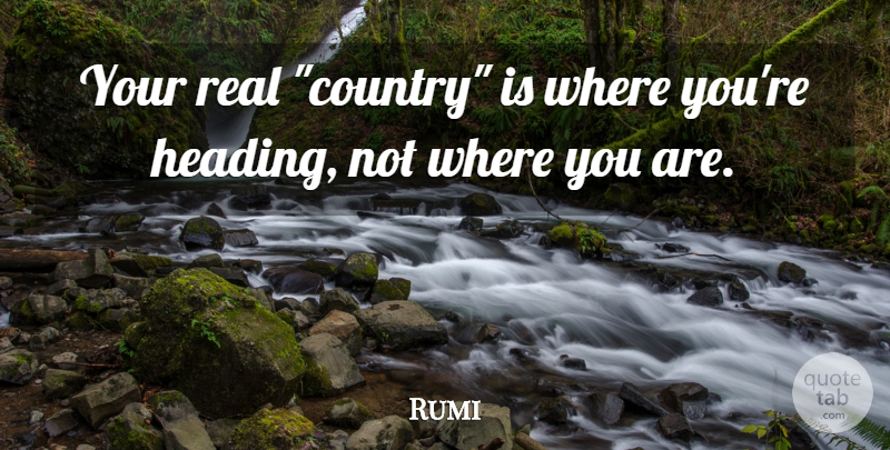Rumi Quote About Country, Real, Where You Are: Your Real Country Is Where...