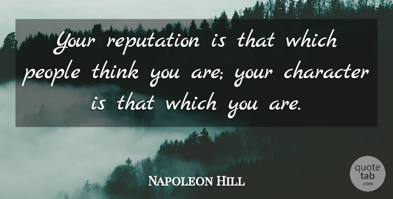 Napoleon Hill Quote About Character, Thinking, People: Your Reputation Is That Which...