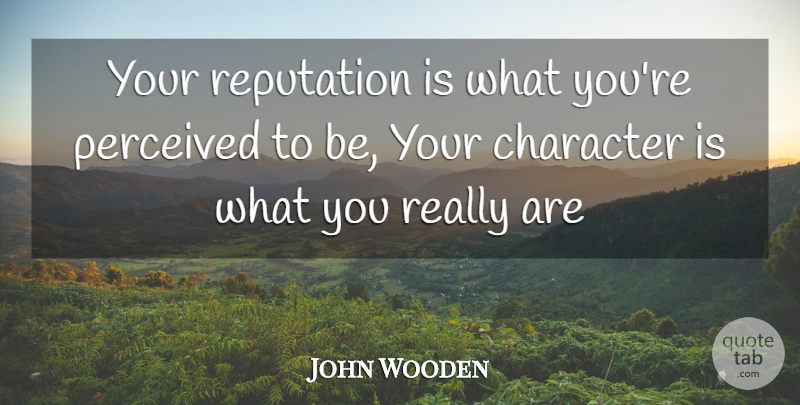 John Wooden Quote About Inspirational, Character, Reputation: Your Reputation Is What Youre...