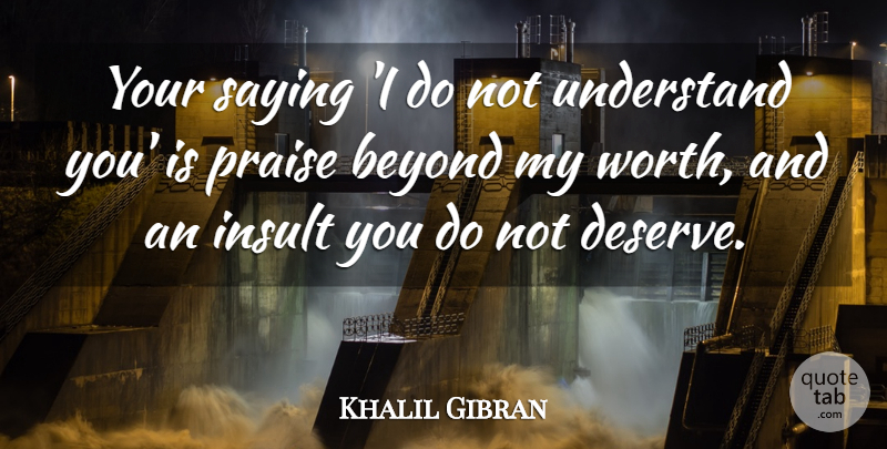 Khalil Gibran Quote About Self Esteem, Insults You, Praise: Your Saying I Do Not...