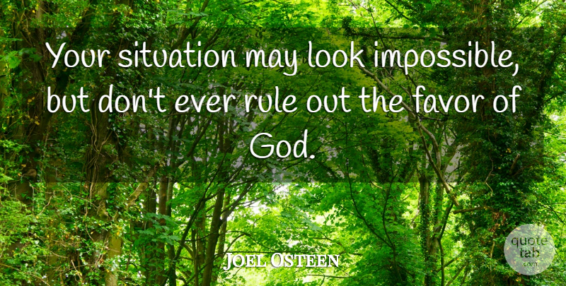 Joel Osteen Quote About Favors, May, Looks: Your Situation May Look Impossible...