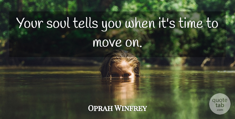 Oprah Winfrey Quote About Moving, Soul, Time To Move On: Your Soul Tells You When...