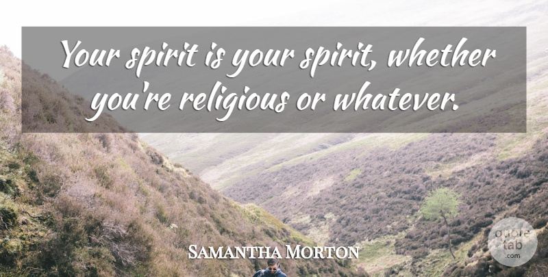 Samantha Morton Quote About Whether: Your Spirit Is Your Spirit...