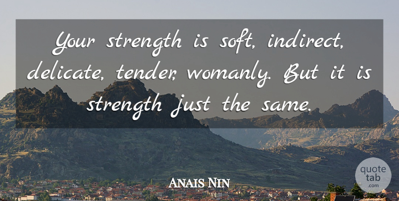 Anais Nin Quote About Indirect, Womanly, Delicate: Your Strength Is Soft Indirect...