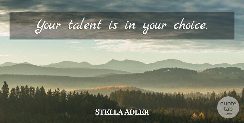 Stella Adler Quote About Choices, Talent: Your Talent Is In Your...
