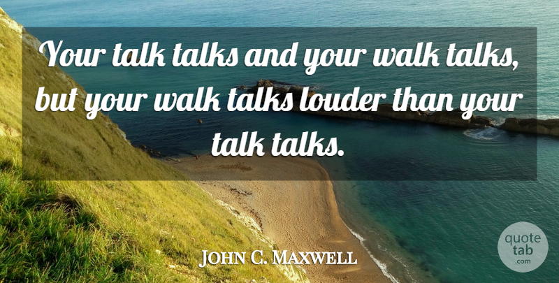 John C. Maxwell Quote About Walks: Your Talk Talks And Your...