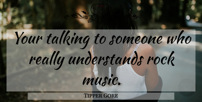 Tipper Gore Quote About Music, Rocks, Talking: Your Talking To Someone Who...