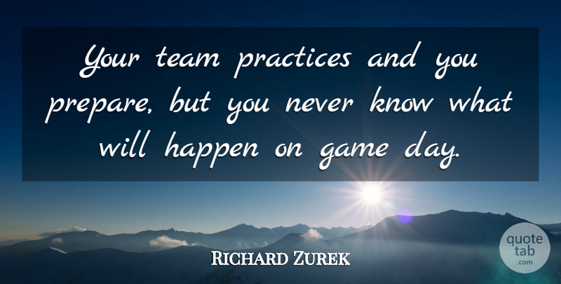 Richard Zurek Quote About Game, Happen, Practices, Team: Your Team Practices And You...