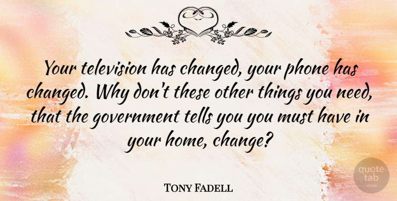 Tony Fadell Quote About Change, Government, Home, Phone, Television: Your Television Has Changed Your...