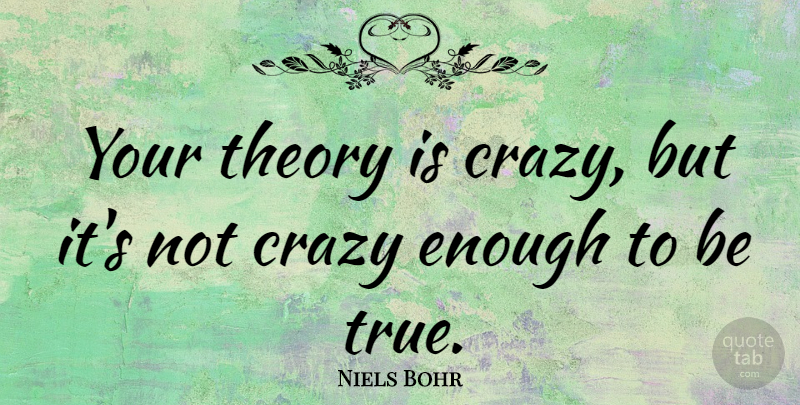 Niels Bohr Quote About Crazy, Science, Technology: Your Theory Is Crazy But...