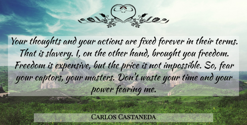 Carlos Castaneda Quote About Hands, Forever, Slavery: Your Thoughts And Your Actions...