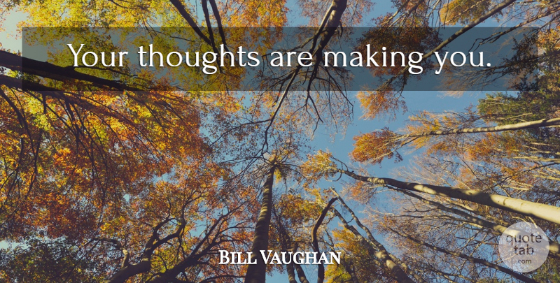 Bill Vaughan Quote About undefined: Your Thoughts Are Making You...