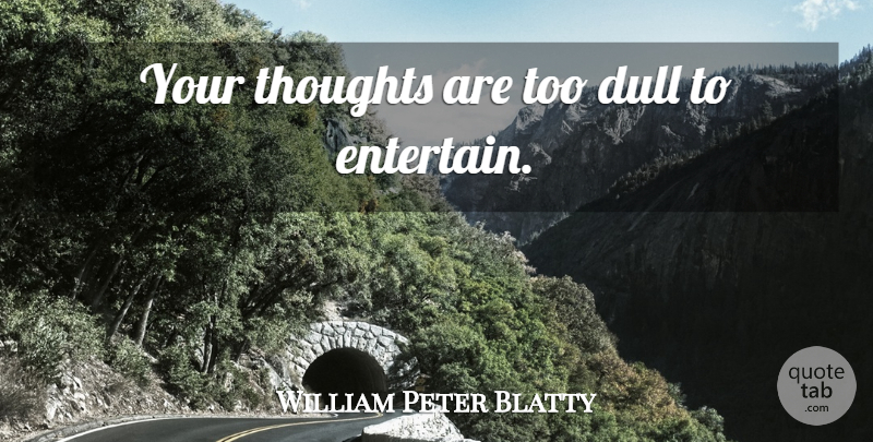 William Peter Blatty Quote About Dull: Your Thoughts Are Too Dull...