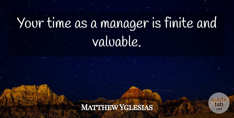 Matthew Yglesias Quote About Valuable, Finite, Managers: Your Time As A Manager...