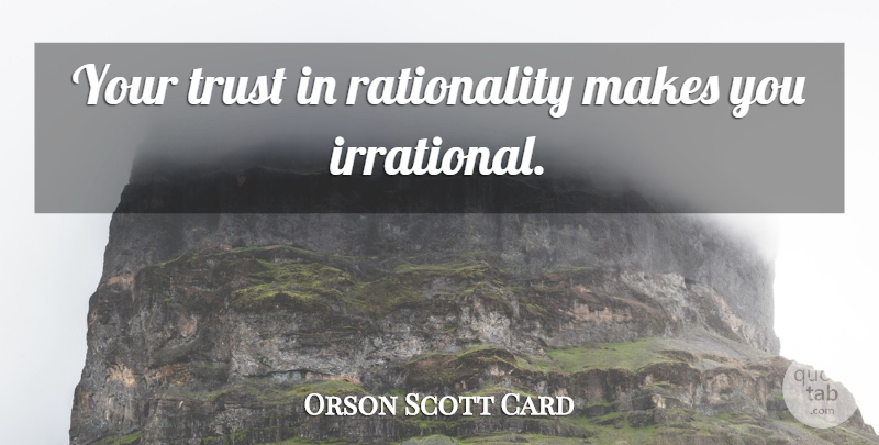 Orson Scott Card Quote About Irrational, Rationality: Your Trust In Rationality Makes...