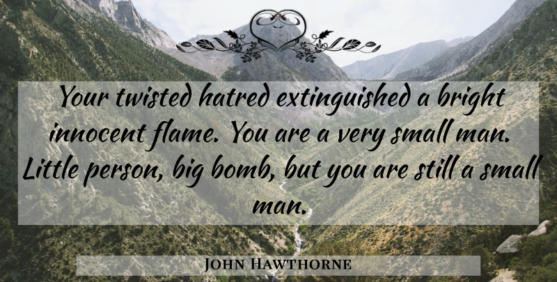 John Hawthorne Quote About Bright, Hatred, Innocent, Small, Twisted: Your Twisted Hatred Extinguished A...