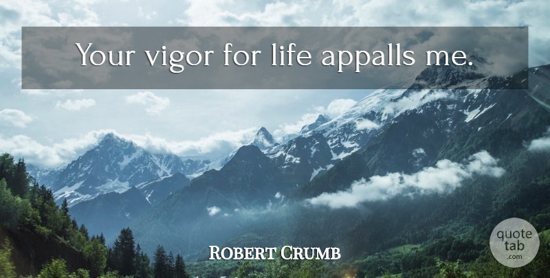 Robert Crumb Quote About Vigor: Your Vigor For Life Appalls...