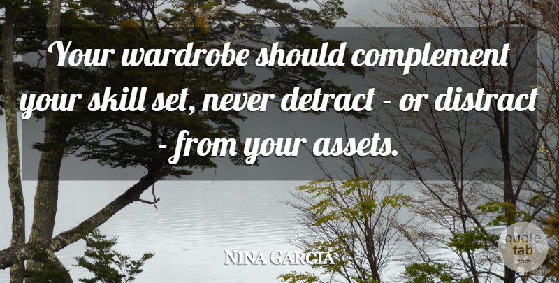Nina Garcia Quote About Complement, Distract: Your Wardrobe Should Complement Your...