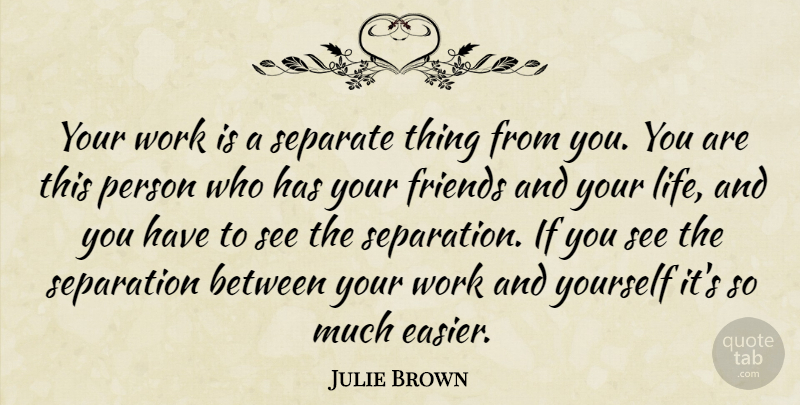 Julie Brown Quote About Life, Separate, Work: Your Work Is A Separate...