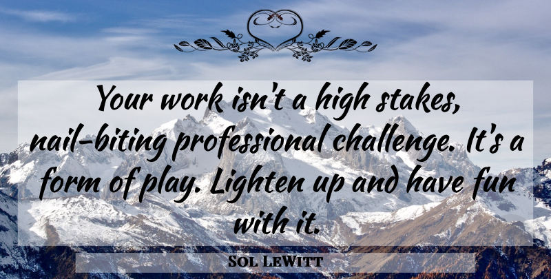 Sol LeWitt Quote About Fun, Play, Challenges: Your Work Isnt A High...