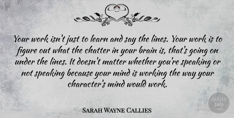 Sarah Wayne Callies Quote About Character, Mind, Brain: Your Work Isnt Just To...