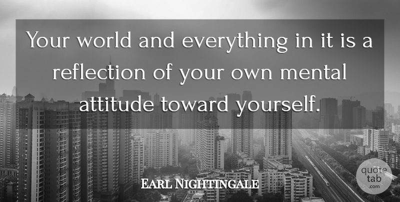 Earl Nightingale Quote About Attitude, Reflection, World: Your World And Everything In...