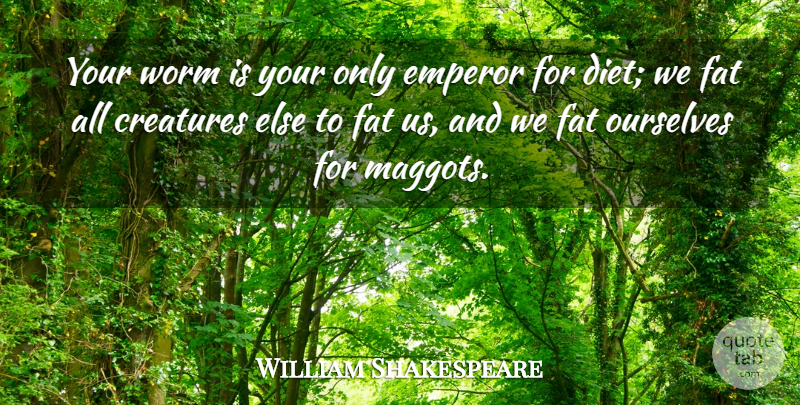 William Shakespeare Quote About Hamlet Revenge, Fats, Maggots: Your Worm Is Your Only...