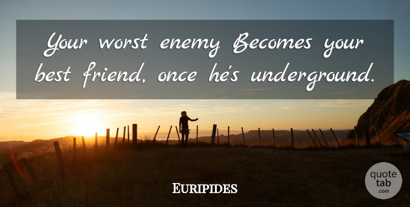 Euripides Quote About Worst Enemy, Enemy, Your Best Friend: Your Worst Enemy Becomes Your...
