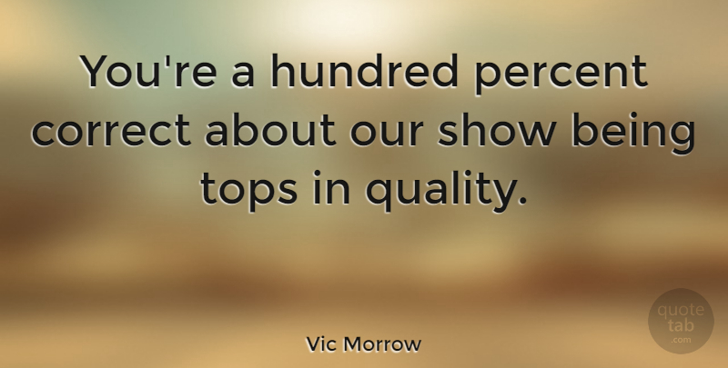 Vic Morrow Quote About Quality, Hundred, Shows: Youre A Hundred Percent Correct...