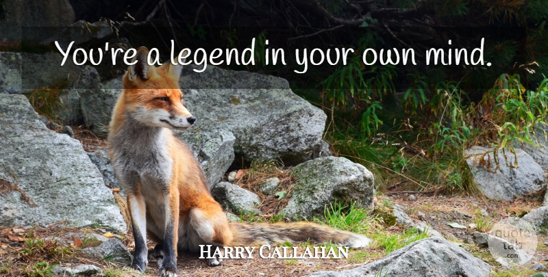 Harry Callahan Quote About Mind, Legends: Youre A Legend In Your...