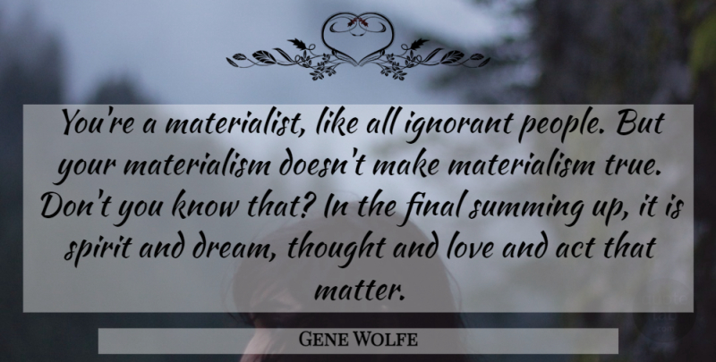 Gene Wolfe Quote About Dream, People, Ignorant: Youre A Materialist Like All...